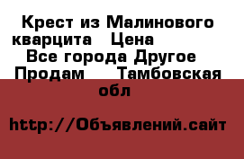 Крест из Малинового кварцита › Цена ­ 65 000 - Все города Другое » Продам   . Тамбовская обл.